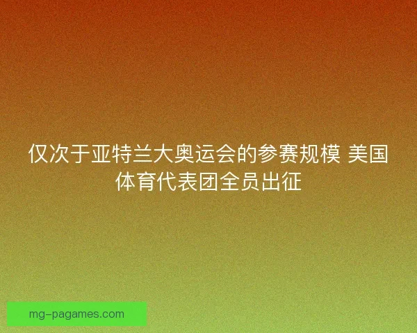 仅次于亚特兰大奥运会的参赛规模 美国体育代表团全员出征